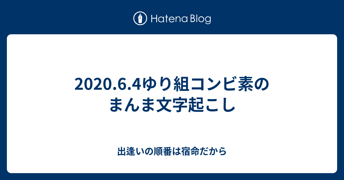 2020.6.4ゆり組コンビ素のまんま文字起こし - 出逢いの順番は宿命だから