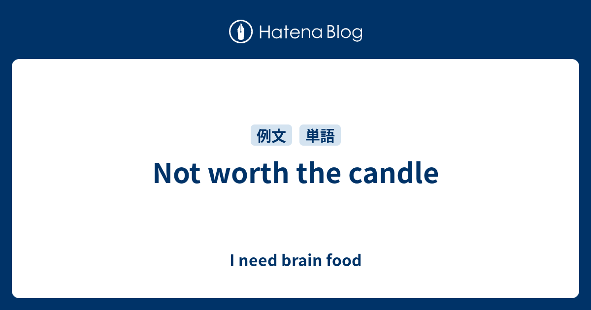 Not worth the candle I need brain food
