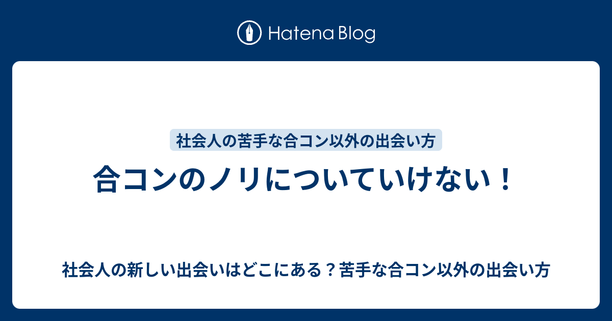 合コンのノリについていけない 社会人の新しい出会いはどこにある 苦手な合コン以外の出会い方