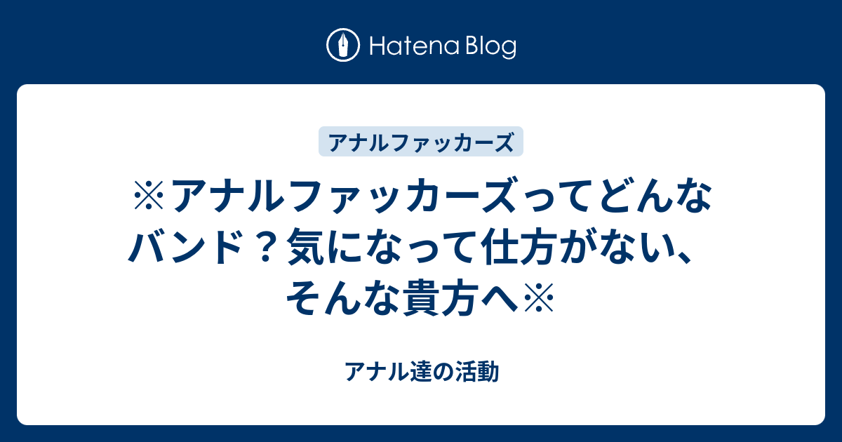 アナルファッカーズってどんなバンド 気になって仕方がない そんな貴方へ アナル達の活動