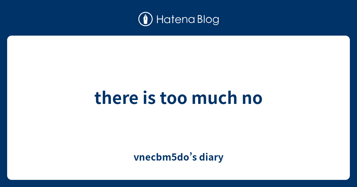 there-is-too-much-no-vnecbm5do-s-diary