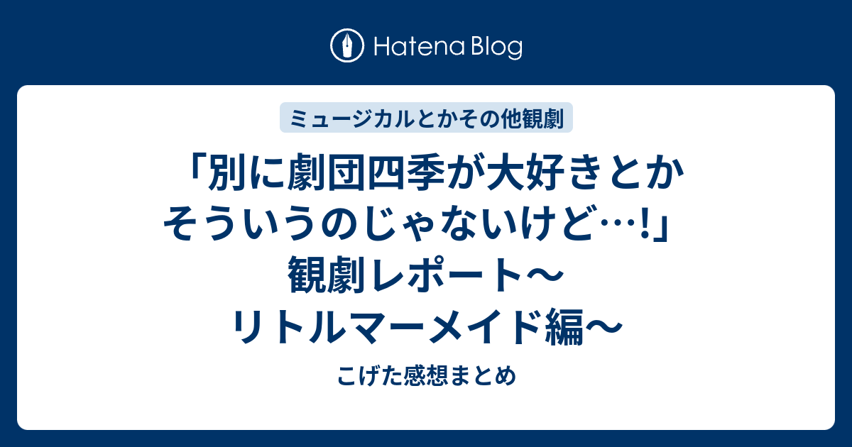 別に劇団四季が大好きとかそういうのじゃないけど 観劇レポート リトルマーメイド編 こげた感想まとめ