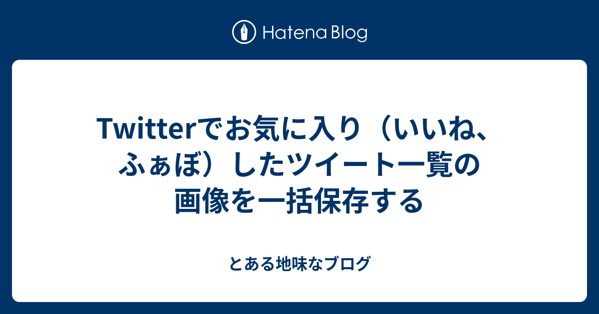 Twitterでお気に入り いいね ふぁぼ したツイート一覧の画像を一括保存する とある地味なブログ