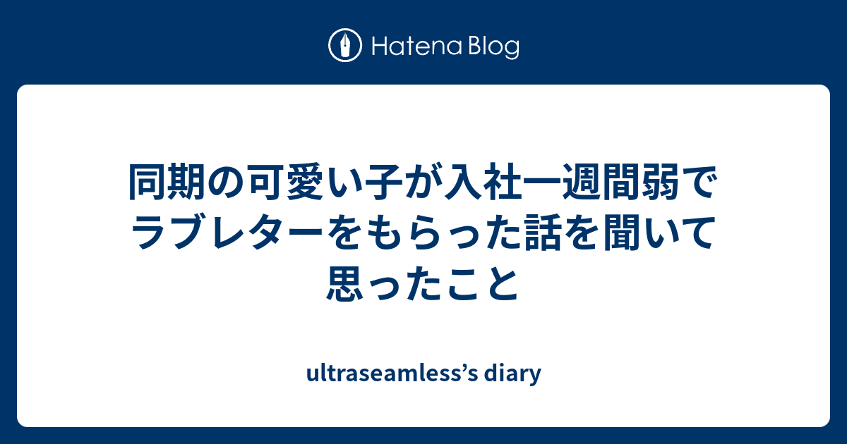 同期の可愛い子が入社一週間弱でラブレターをもらった話を聞いて思ったこと Ultraseamless S Diary