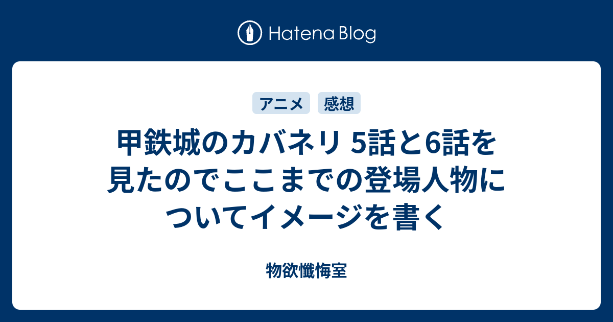 甲鉄城のカバネリ 5話と6話を見たのでここまでの登場人物についてイメージを書く 物欲懺悔室