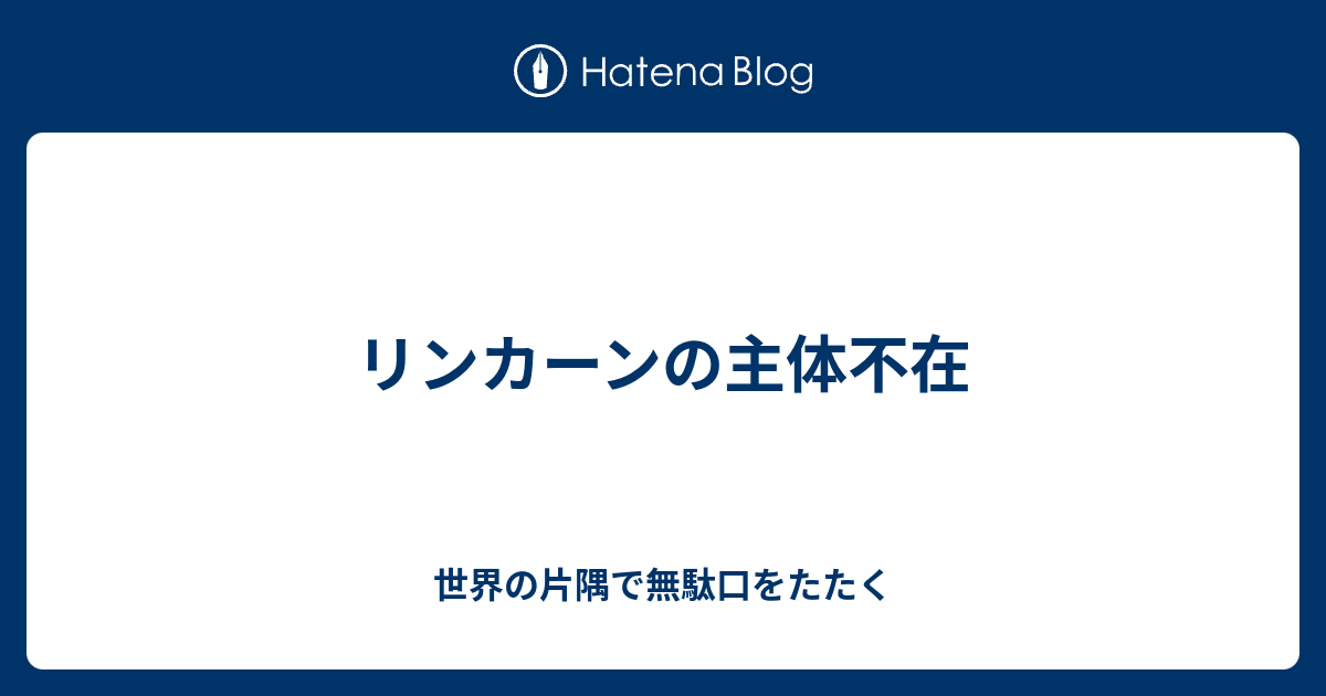 リンカーンの主体不在 世界の片隅で無駄口をたたく