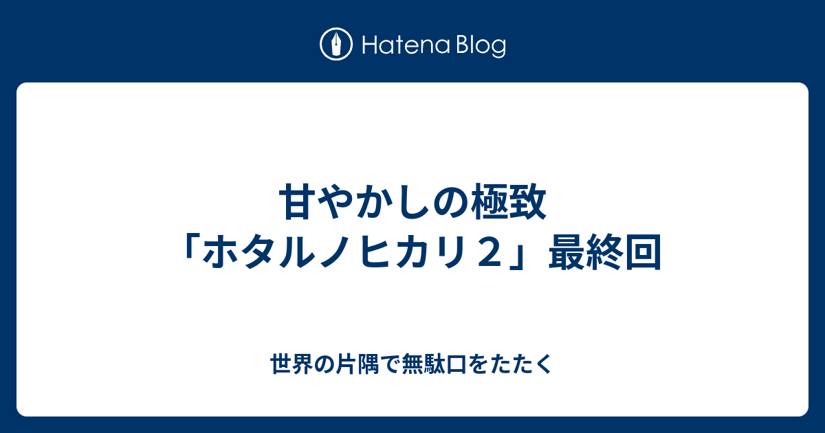 甘やかしの極致 ホタルノヒカリ２ 最終回 世界の片隅で無駄口をたたく