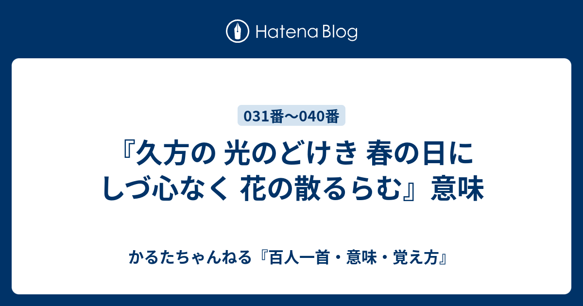 久方の 光のどけき 春の日に しづ心なく 花の散るらむ 意味 かるたちゃんねる 百人一首 意味 覚え方