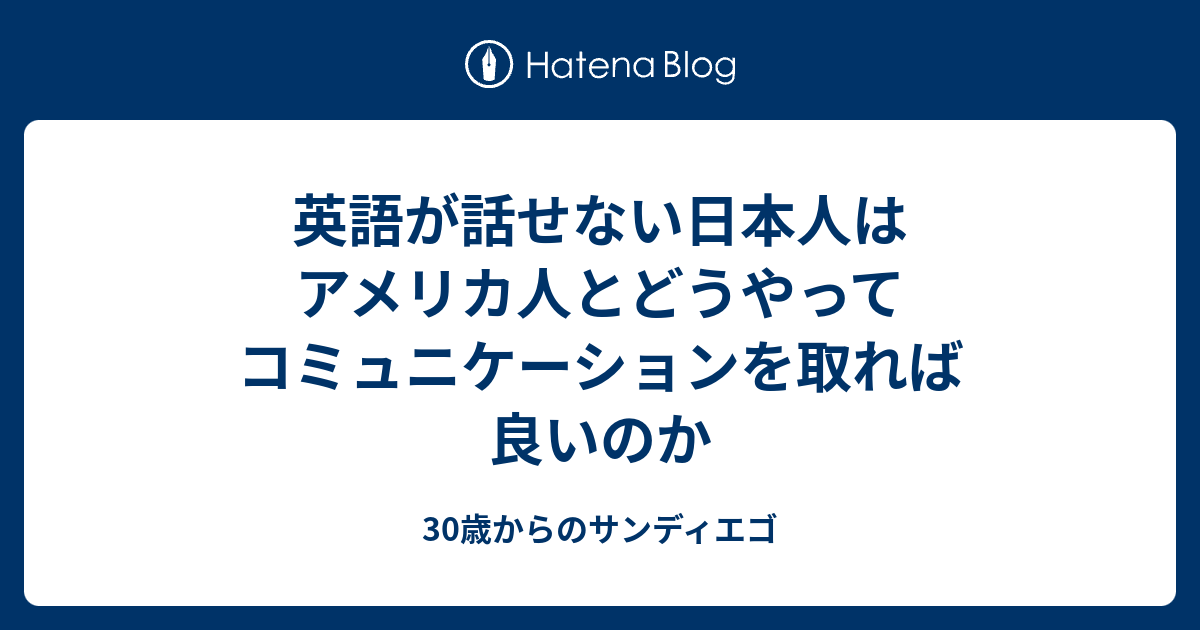 英語が話せない日本人はアメリカ人とどうやってコミュニケーションを取れば良いのか 30歳からのサンディエゴ