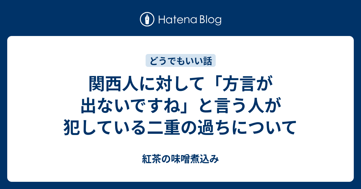 関西人に対して 方言が出ないですね と言う人が犯している二重の過ちについて 紅茶の味噌煮込み