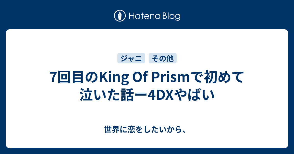 7回目のking Of Prismで初めて泣いた話ー4dxやばい 世界に恋をしたいから