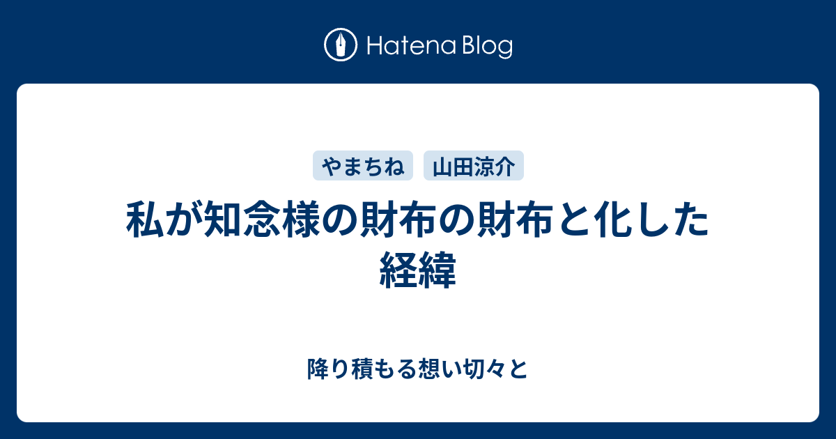 私が知念様の財布の財布と化した経緯 降り積もる想い切々と