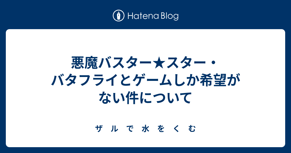 悪魔バスター スター バタフライとゲームしか希望がない件について ザ ル で 水 を く む