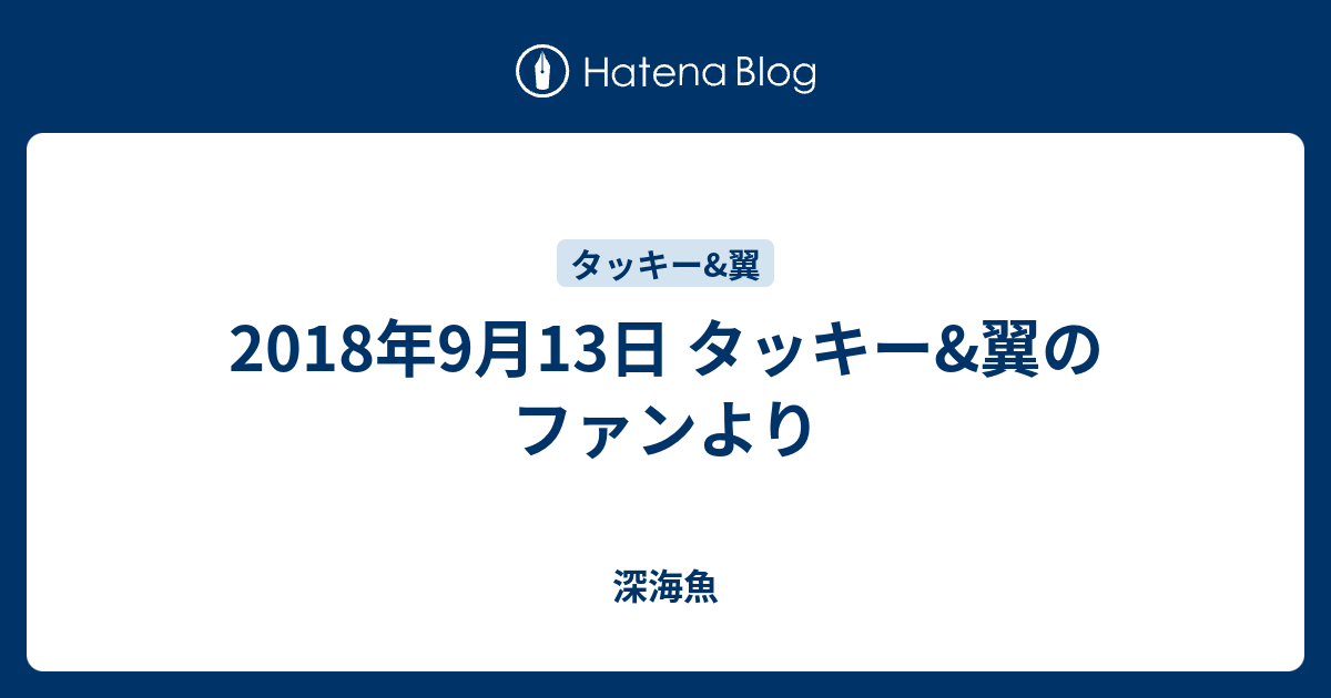 18年9月13日 タッキー 翼のファンより 深海魚