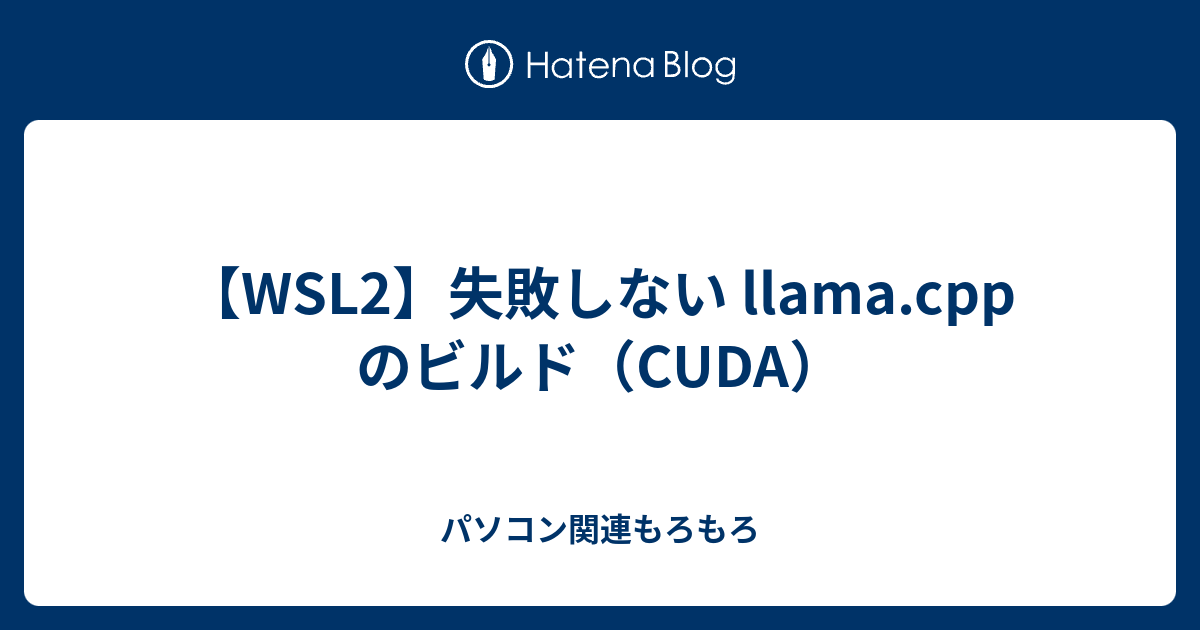 【WSL2】失敗しない llama.cpp のビルド（CUDA） - パソコン関連もろもろ