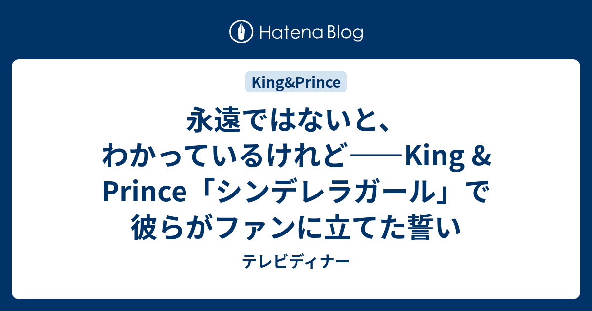 永遠ではないと わかっているけれど King Prince シンデレラガール で彼らがファンに立てた誓い テレビディナー