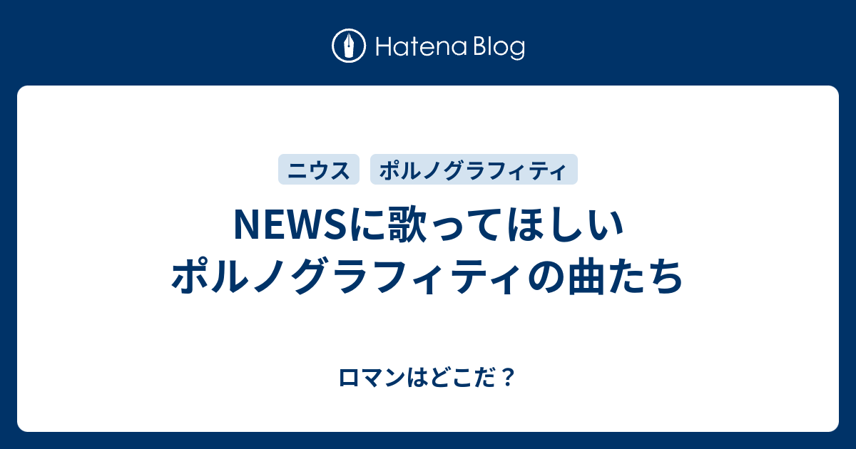 Newsに歌ってほしいポルノグラフィティの曲たち ロマンはどこだ