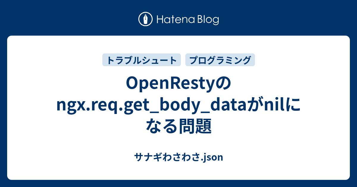 OpenRestyのngx.req.get_body_dataがnilになる問題 - サナギわさわさ.json