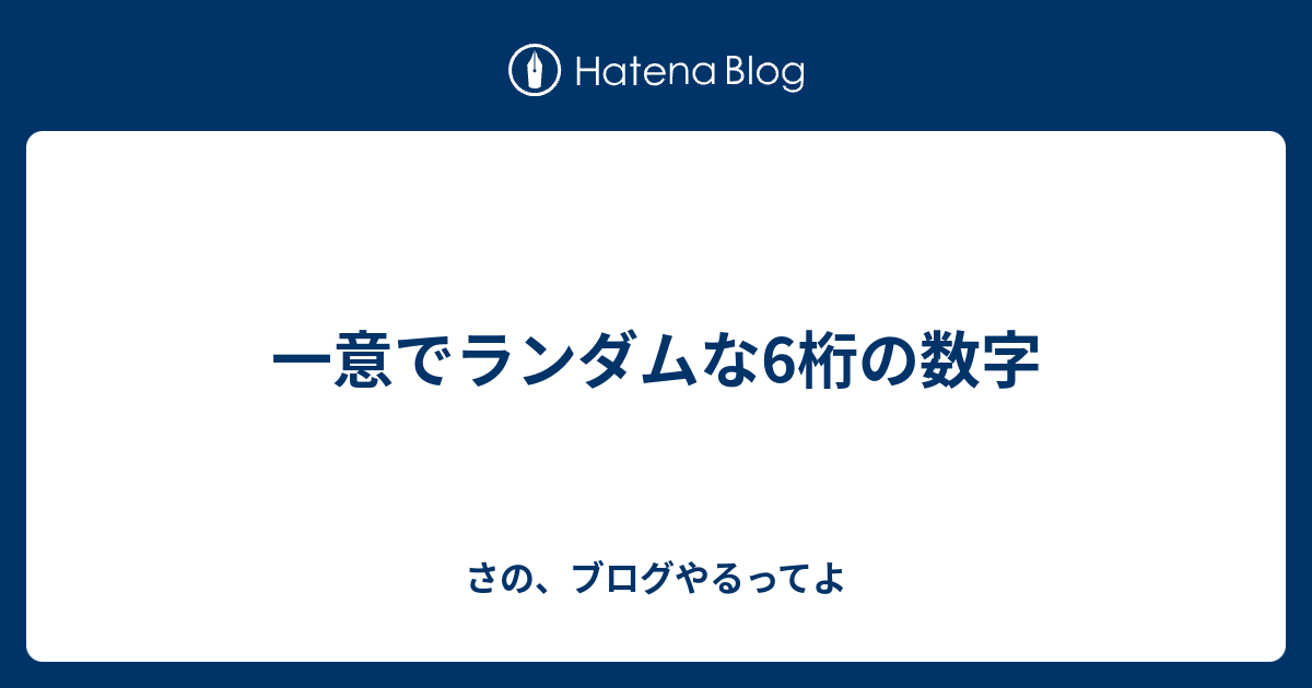 一意でランダムな6桁の数字 さの ブログやるってよ