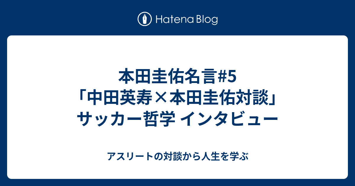 本田圭佑名言 5 中田英寿 本田圭佑対談 サッカー哲学 インタビュー アスリートの対談から人生を学ぶ