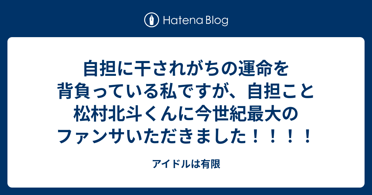 自担に干されがちの運命を背負っている私ですが 自担こと松村北斗くんに今世紀最大のファンサいただきました アイドルは有限