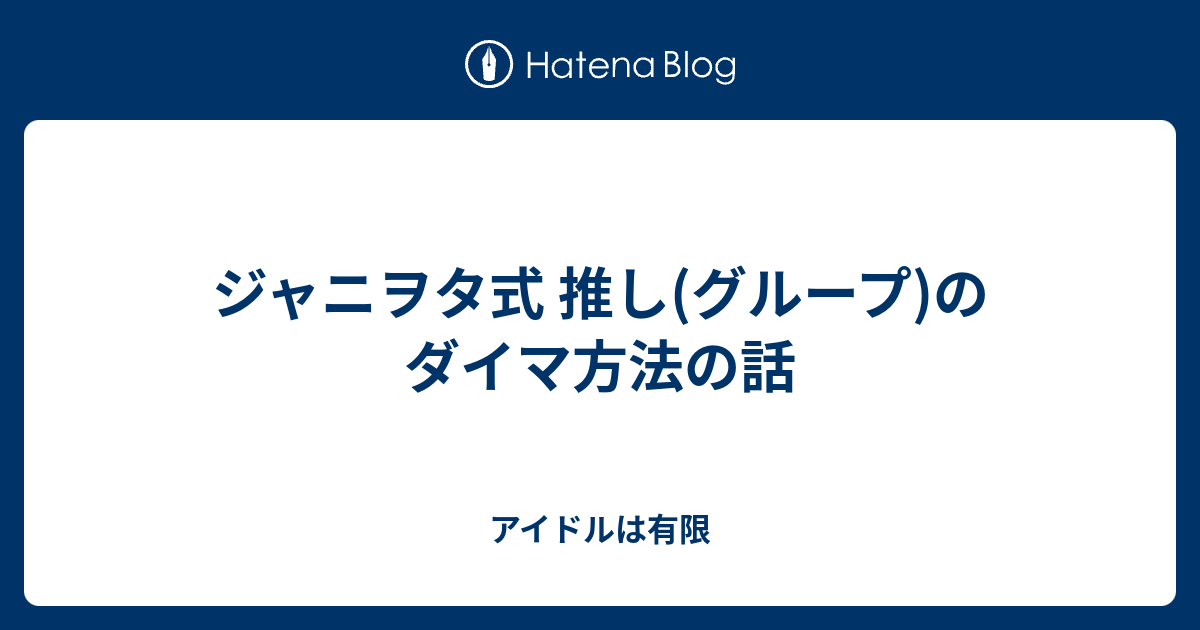 ジャニヲタ式 推し グループ のダイマ方法の話 アイドルは有限