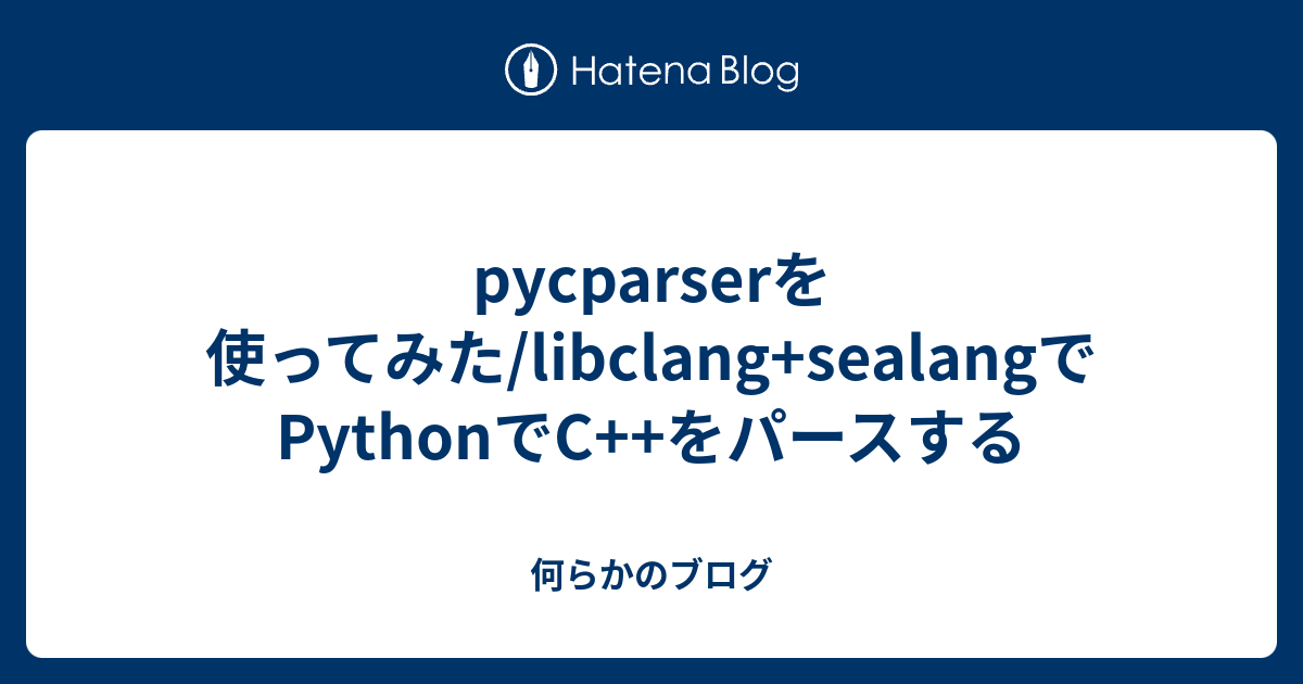 pycparserを使ってみた/libclang+sealangでPythonでC++をパースする - 何らかのブログ
