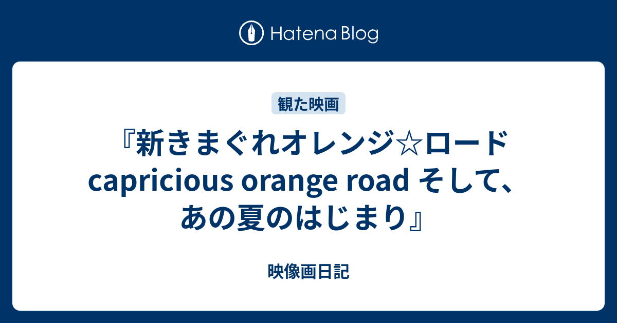 新きまぐれオレンジ☆ロード capricious orange road そして、あの夏のはじまり』 - 映像画日記