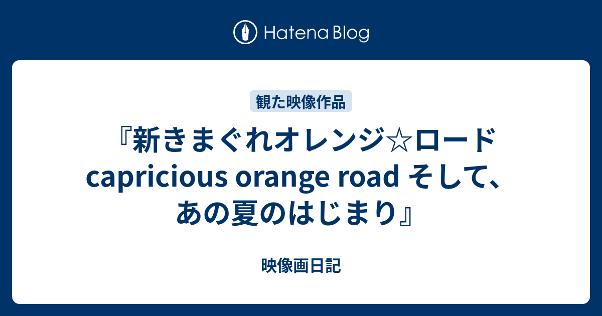 新きまぐれオレンジ ロード Capricious Orange Road そして あの夏のはじまり 映像画日記