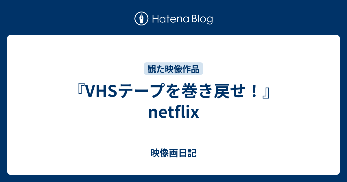Vhsテープを巻き戻せ Netflix 映像画日記