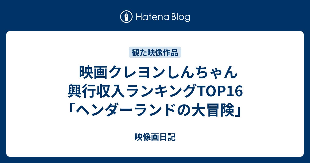 映画クレヨンしんちゃん 興行収入ランキングtop16 ヘンダーランドの大冒険 映像画日記