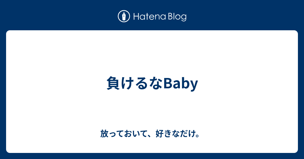 負けるなbaby 放っておいて 好きなだけ