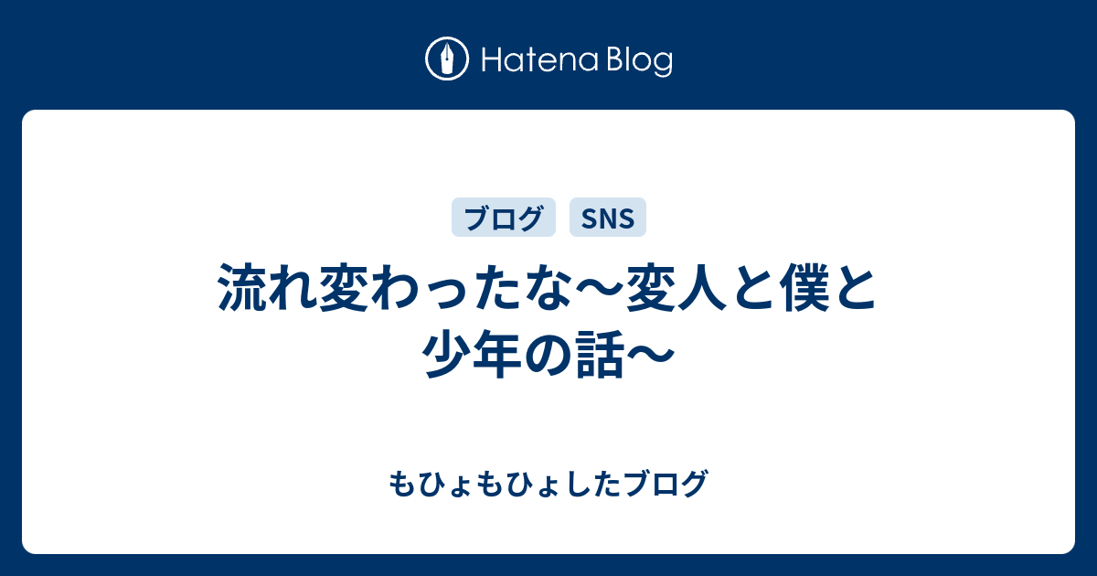 流れ変わったな 変人と僕と少年の話 もひょもひょしたブログ