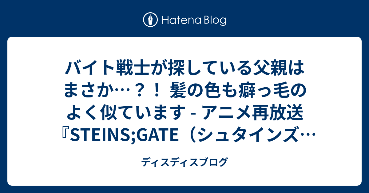 バイト戦士が探している父親はまさか 髪の色も癖っ毛のよく似ています アニメ再放送 Steins Gate シュタインズ ゲート 10話 相生のホメオスタシス の感想 ディスディスブログ