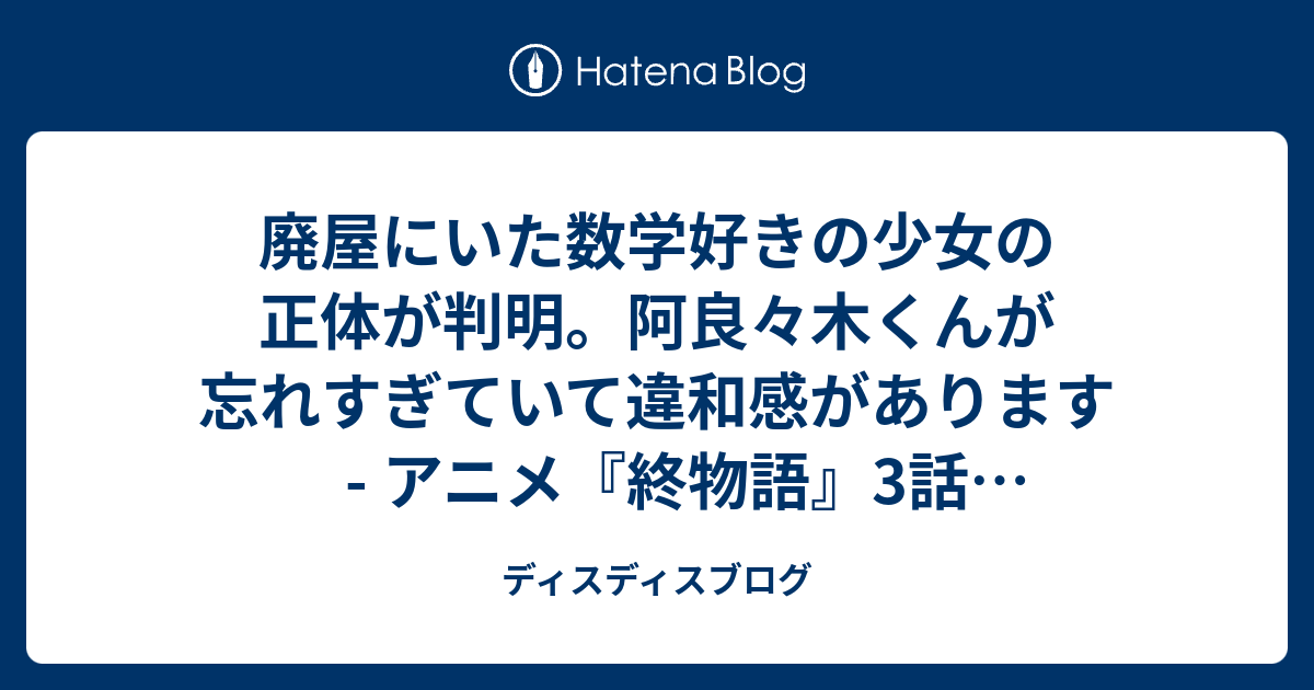 廃屋にいた数学好きの少女の正体が判明 阿良々木くんが忘れすぎていて違和感があります アニメ 終物語 3話 そだちリドル 其の貮 の感想 ディスディスブログ