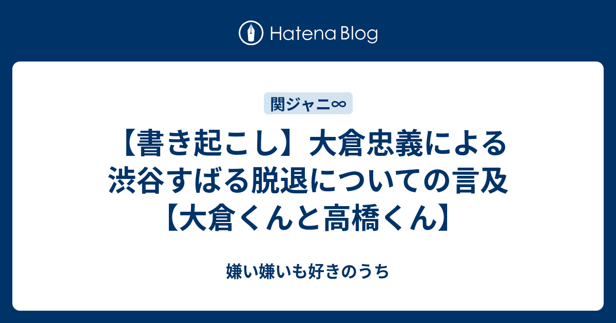 書き起こし 大倉忠義による渋谷すばる脱退についての言及 大倉くんと高橋くん 嫌い嫌いも好きのうち