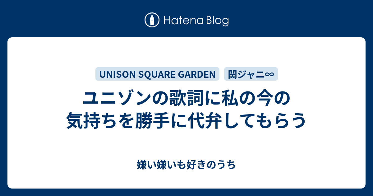 ユニゾンの歌詞に私の今の気持ちを勝手に代弁してもらう 嫌い嫌いも好きのうち