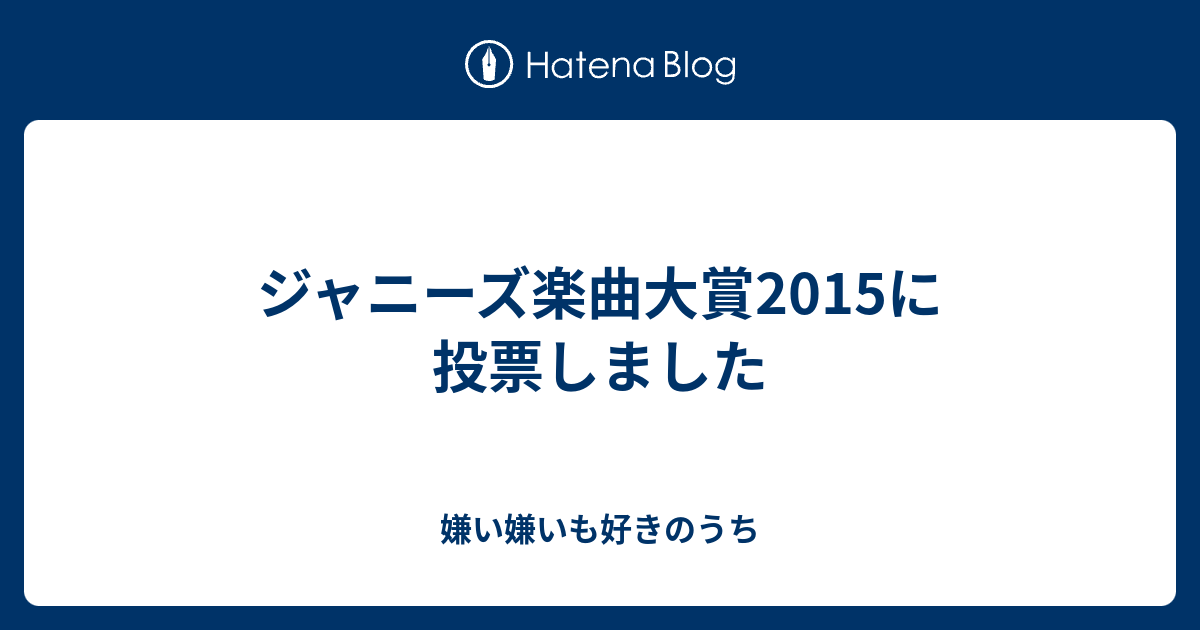 ジャニーズ楽曲大賞15に投票しました 嫌い嫌いも好きのうち