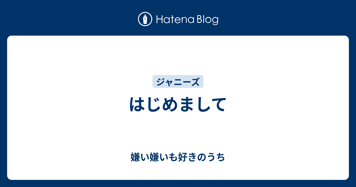 はじめまして 嫌い嫌いも好きのうち