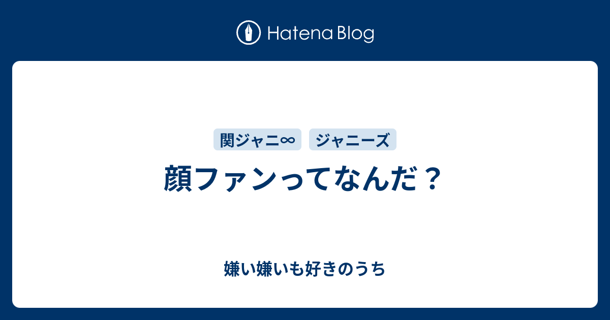 顔ファンってなんだ 嫌い嫌いも好きのうち