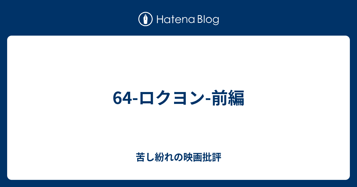 64 ロクヨン 前編 苦し紛れの映画批評