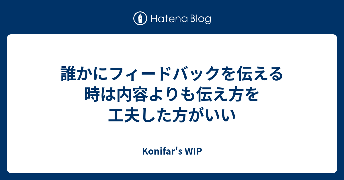 誰かにフィードバックを伝える時は内容よりも伝え方を工夫した方がいい - Konifar's WIP