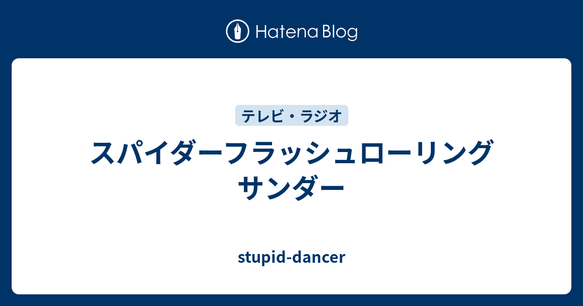 スパイダーフラッシュローリングサンダー Stupid Dancer