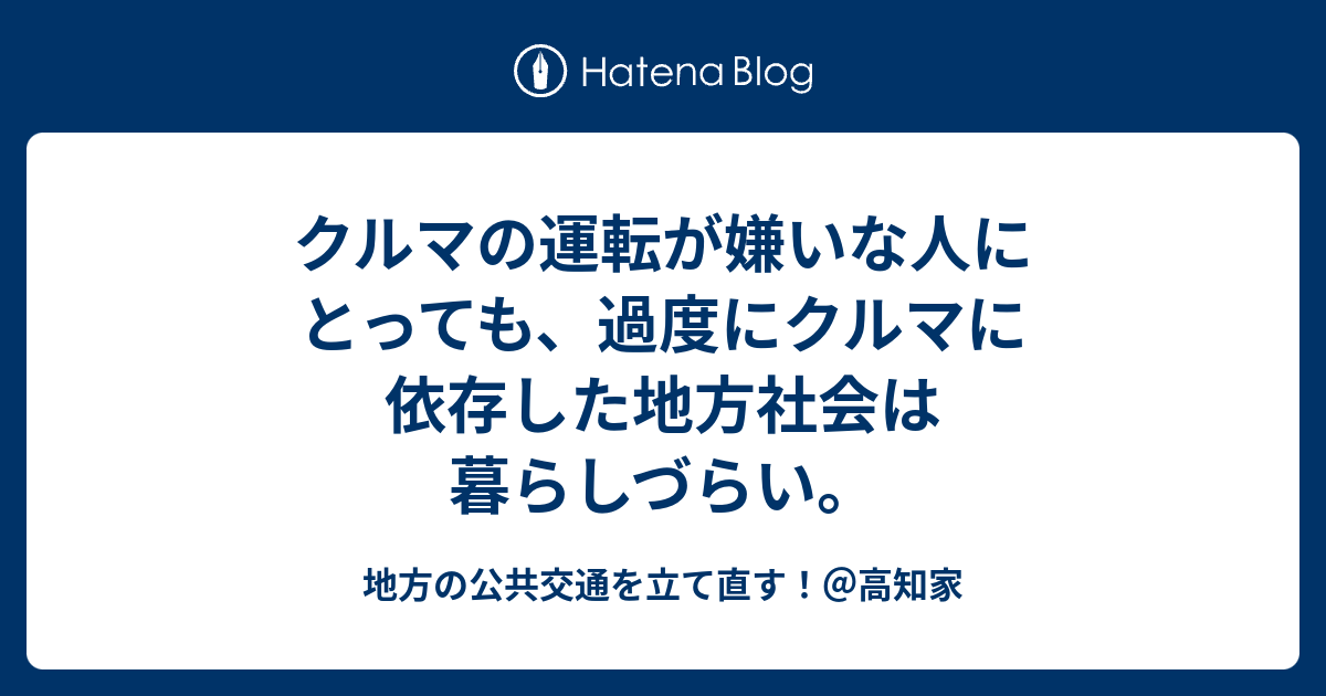 クルマの運転が嫌いな人にとっても 過度にクルマに依存した地方社会は暮らしづらい 地方の公共交通を立て直す 高知家