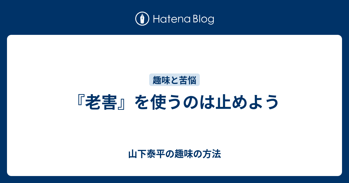 老害 を使うのは止めよう 山下泰平の趣味の方法