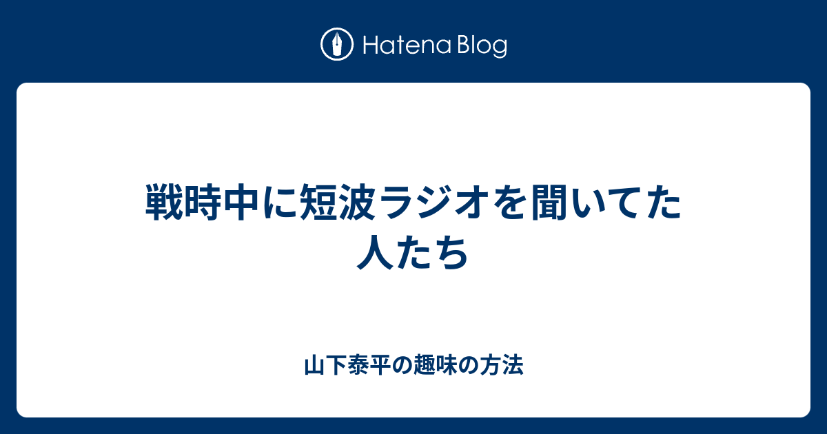 戦時中に短波ラジオを聞いてた人たち - 山下泰平の趣味の方法