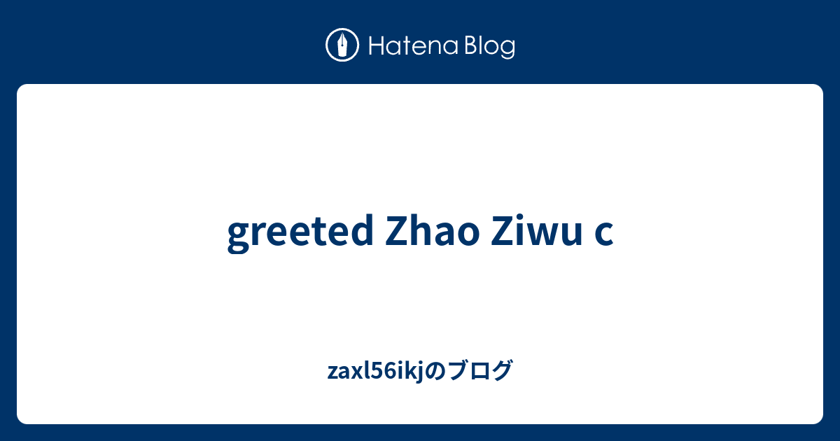 Greeted Zhao Ziwu C Zaxl56ikj 