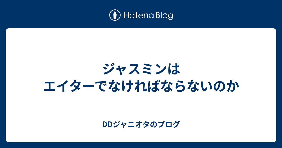 ジャスミンはエイターでなければならないのか Ddジャニオタのブログ