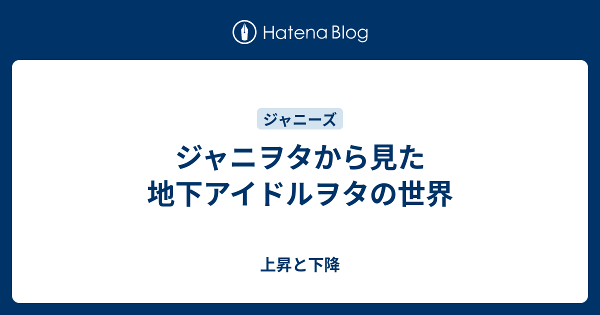 ジャニヲタから見た地下アイドルヲタの世界 上昇と下降