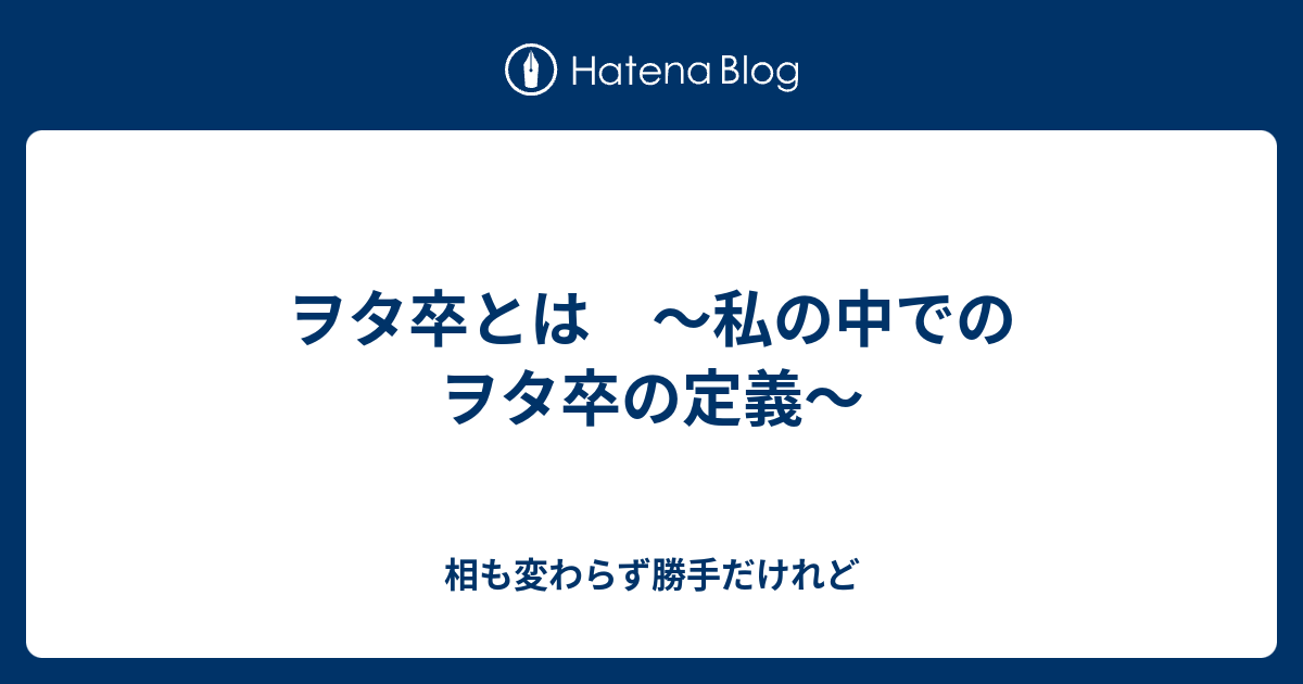 ヲタ卒とは 私の中でのヲタ卒の定義 相も変わらず勝手だけれど